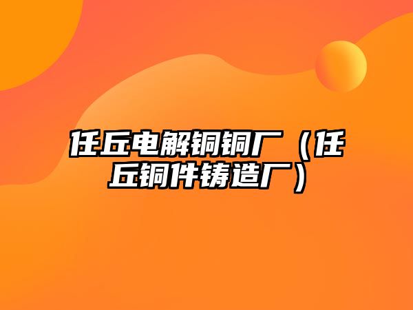 任丘電解銅銅廠（任丘銅件鑄造廠）