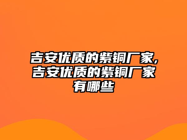 吉安優(yōu)質(zhì)的紫銅廠家,吉安優(yōu)質(zhì)的紫銅廠家有哪些