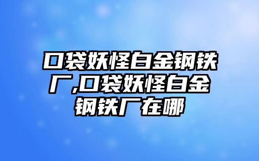 口袋妖怪白金鋼鐵廠,口袋妖怪白金鋼鐵廠在哪