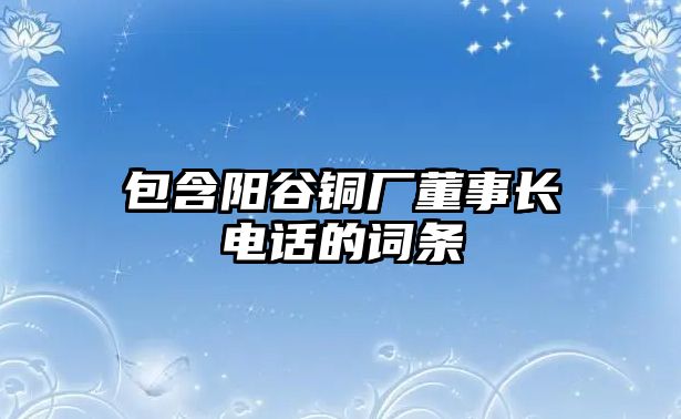 包含陽谷銅廠董事長電話的詞條