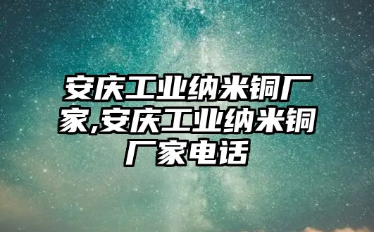 安慶工業(yè)納米銅廠家,安慶工業(yè)納米銅廠家電話