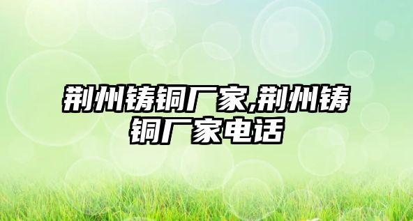 荊州鑄銅廠家,荊州鑄銅廠家電話