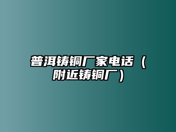 普洱鑄銅廠家電話（附近鑄銅廠）