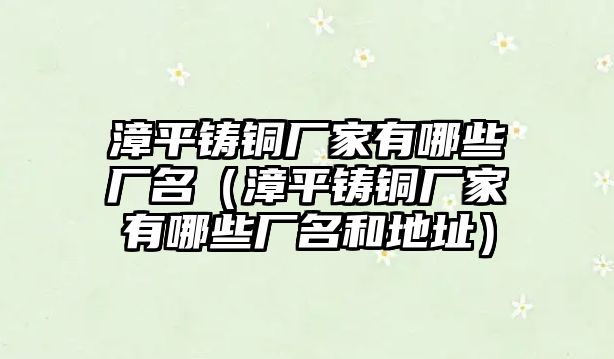 漳平鑄銅廠家有哪些廠名（漳平鑄銅廠家有哪些廠名和地址）