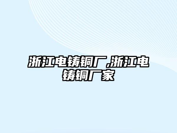 浙江電鑄銅廠,浙江電鑄銅廠家