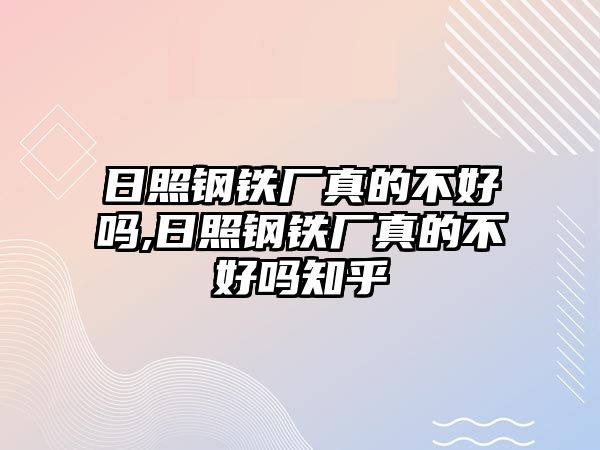 日照鋼鐵廠真的不好嗎,日照鋼鐵廠真的不好嗎知乎