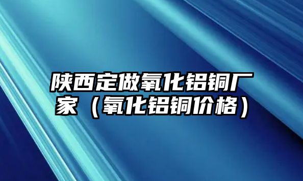 陜西定做氧化鋁銅廠家（氧化鋁銅價(jià)格）