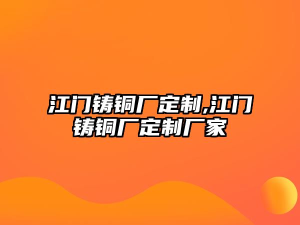 江門鑄銅廠定制,江門鑄銅廠定制廠家