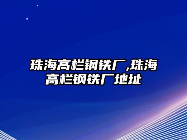 珠海高欄鋼鐵廠,珠海高欄鋼鐵廠地址