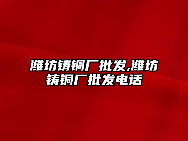 濰坊鑄銅廠批發(fā),濰坊鑄銅廠批發(fā)電話