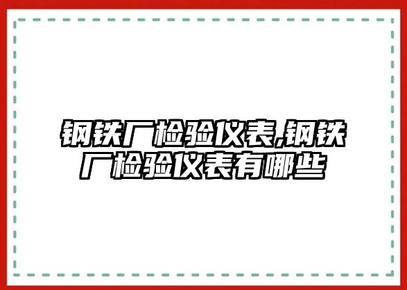 鋼鐵廠檢驗儀表,鋼鐵廠檢驗儀表有哪些