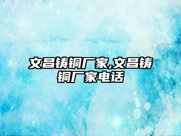 文昌鑄銅廠家,文昌鑄銅廠家電話