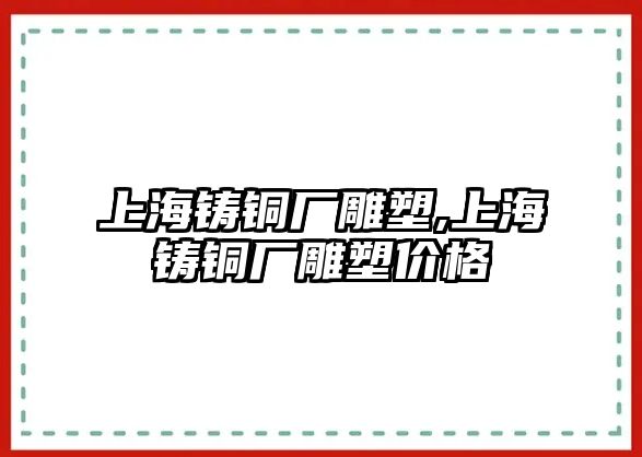 上海鑄銅廠雕塑,上海鑄銅廠雕塑價(jià)格