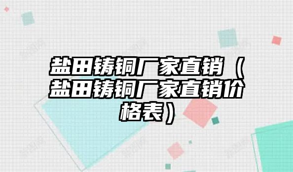 鹽田鑄銅廠家直銷（鹽田鑄銅廠家直銷價格表）