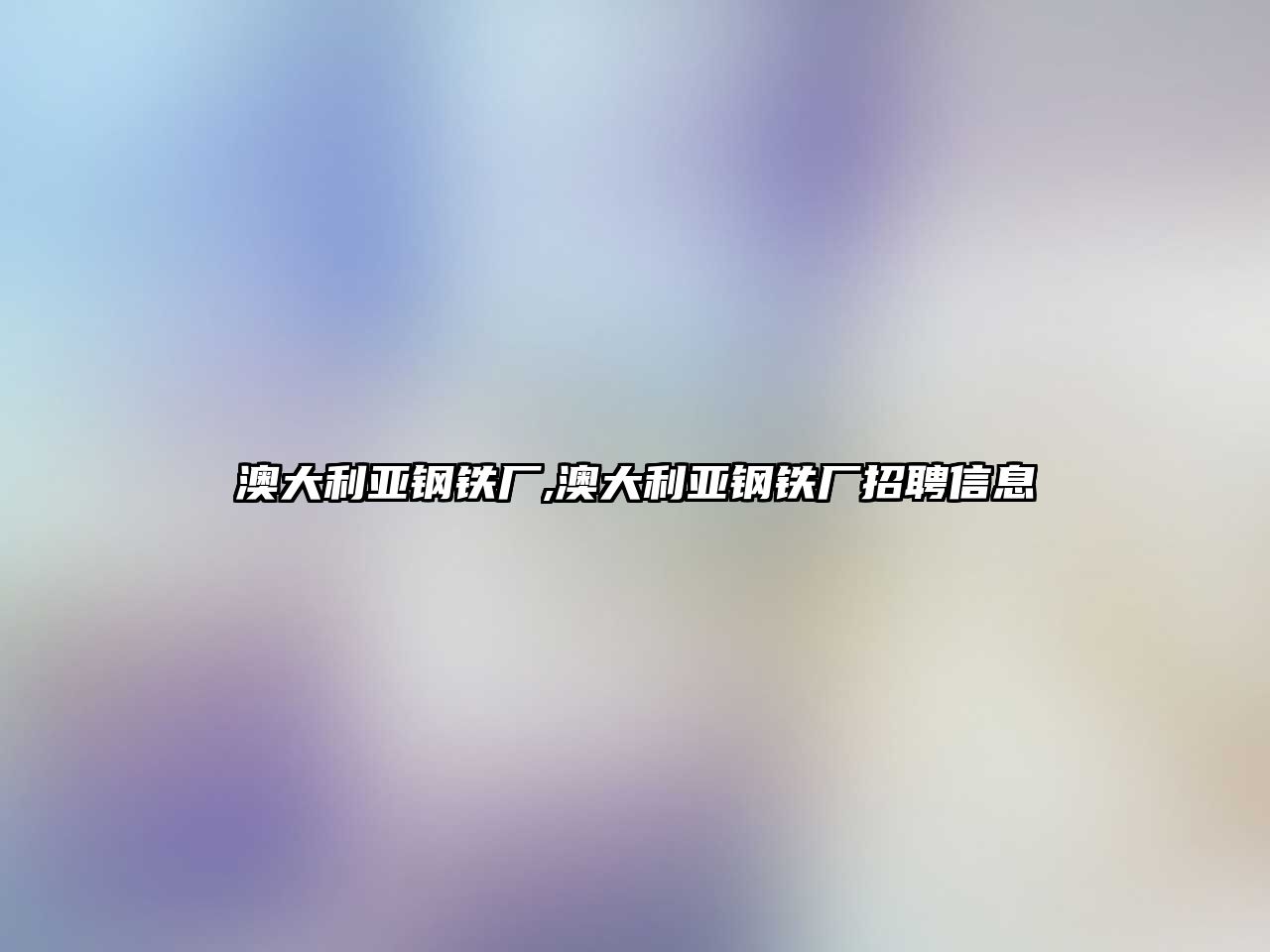 澳大利亞鋼鐵廠,澳大利亞鋼鐵廠招聘信息