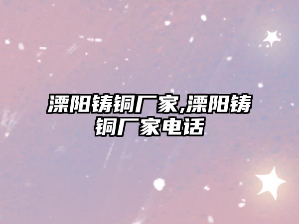 溧陽鑄銅廠家,溧陽鑄銅廠家電話