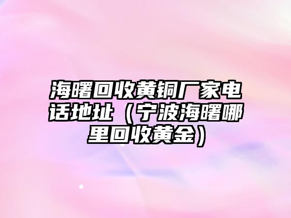 海曙回收黃銅廠家電話地址（寧波海曙哪里回收黃金）