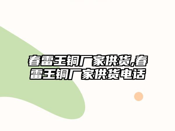 春雷王銅廠家供貨,春雷王銅廠家供貨電話