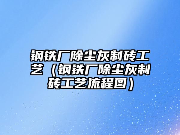 鋼鐵廠除塵灰制磚工藝（鋼鐵廠除塵灰制磚工藝流程圖）