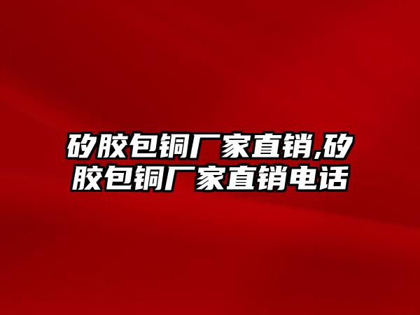 矽膠包銅廠家直銷,矽膠包銅廠家直銷電話