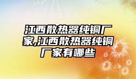 江西散熱器純銅廠家,江西散熱器純銅廠家有哪些