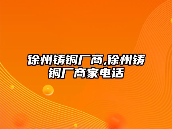 徐州鑄銅廠商,徐州鑄銅廠商家電話