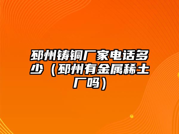 邳州鑄銅廠家電話多少（邳州有金屬稀土廠嗎）