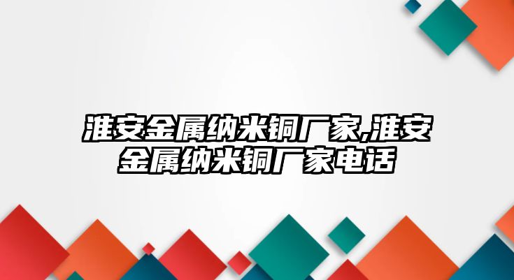 淮安金屬納米銅廠家,淮安金屬納米銅廠家電話