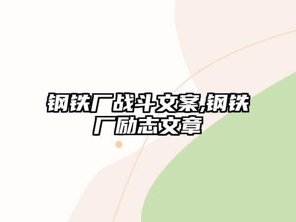 鋼鐵廠戰(zhàn)斗文案,鋼鐵廠勵(lì)志文章