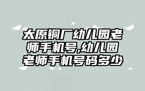 太原銅廠幼兒園老師手機(jī)號(hào),幼兒園老師手機(jī)號(hào)碼多少