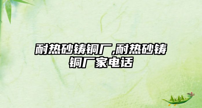 耐熱砂鑄銅廠,耐熱砂鑄銅廠家電話