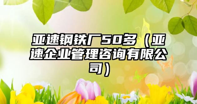 亞速鋼鐵廠50多（亞速企業(yè)管理咨詢有限公司）