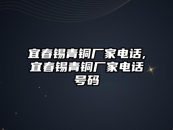 宜春錫青銅廠家電話,宜春錫青銅廠家電話號(hào)碼