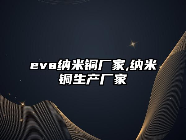 eva納米銅廠家,納米銅生產(chǎn)廠家