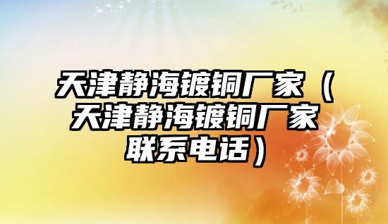 天津靜海鍍銅廠家（天津靜海鍍銅廠家聯(lián)系電話）