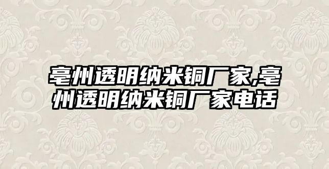 亳州透明納米銅廠家,亳州透明納米銅廠家電話