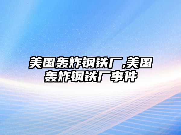 美國轟炸鋼鐵廠,美國轟炸鋼鐵廠事件