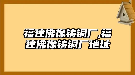 福建佛像鑄銅廠,福建佛像鑄銅廠地址