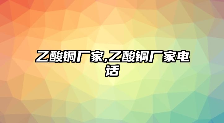 乙酸銅廠家,乙酸銅廠家電話