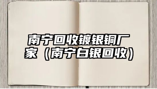 南寧回收鍍銀銅廠家（南寧白銀回收）