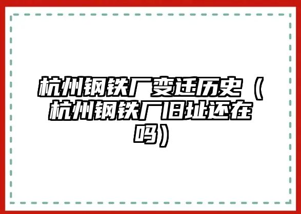 杭州鋼鐵廠變遷歷史（杭州鋼鐵廠舊址還在嗎）