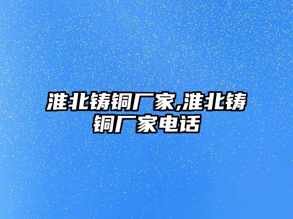 淮北鑄銅廠家,淮北鑄銅廠家電話