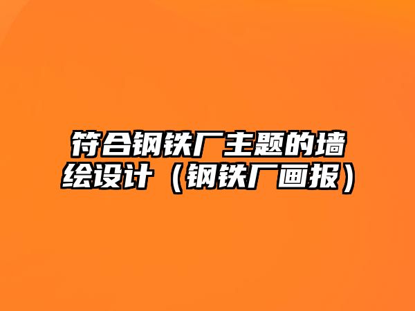 符合鋼鐵廠主題的墻繪設(shè)計（鋼鐵廠畫報）