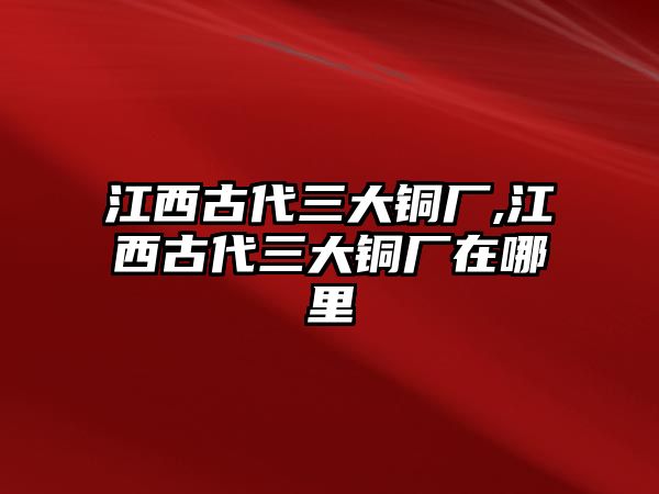 江西古代三大銅廠,江西古代三大銅廠在哪里