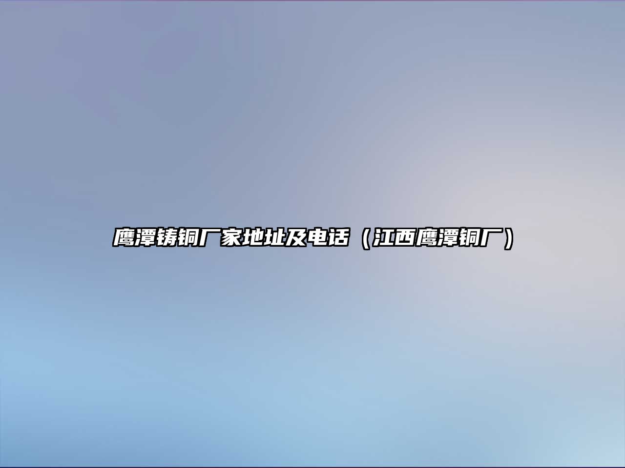 鷹潭鑄銅廠家地址及電話（江西鷹潭銅廠）