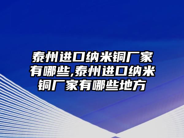 泰州進口納米銅廠家有哪些,泰州進口納米銅廠家有哪些地方