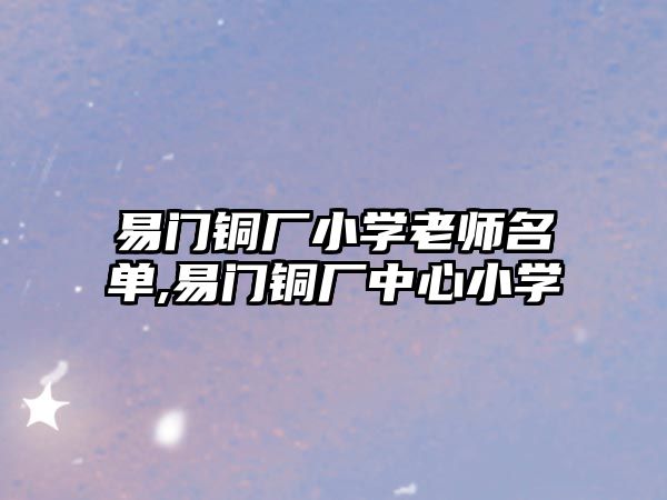 易門銅廠小學(xué)老師名單,易門銅廠中心小學(xué)