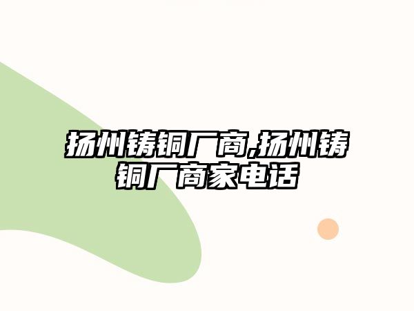 揚(yáng)州鑄銅廠商,揚(yáng)州鑄銅廠商家電話