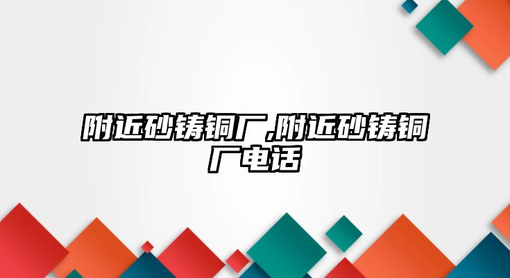 附近砂鑄銅廠,附近砂鑄銅廠電話(huà)