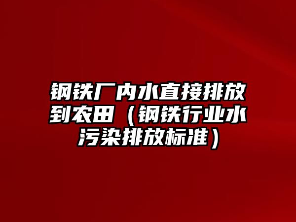 鋼鐵廠內(nèi)水直接排放到農(nóng)田（鋼鐵行業(yè)水污染排放標(biāo)準(zhǔn)）